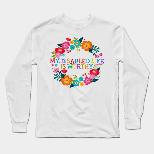 My Disabled Life is Worthy Long Sleeve T-Shirt by ShawnaMac